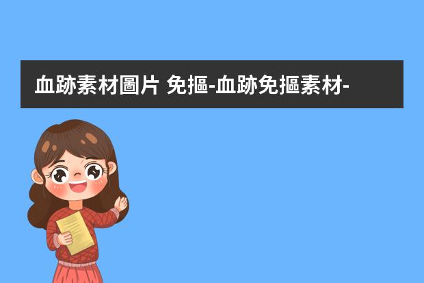 血跡素材圖片 免摳-血跡免摳素材-如何制作視頻中子彈打到身上爆出來的血跡，還有爆炸的場景。